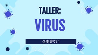 GRUPO 1
TALLER:
VIRUS
 