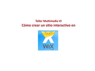 Taller Multimedia VI
Cómo crear un sitio interactivo en
 