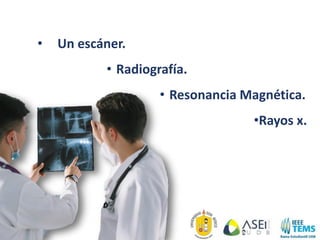 • Un escáner.
• Radiografía.
• Resonancia Magnética.
•Rayos x.
 