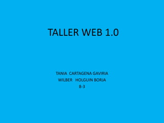 TALLER WEB 1.0
TANIA CARTAGENA GAVIRIA
WILBER HOLGUIN BORJA
8-3
 