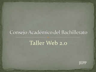 Taller Web 2.0 Consejo Académico del Bachillerato JEPP 
