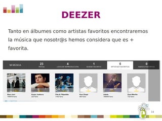 DEEZER
Tanto en álbumes como artistas favoritos encontraremos
la música que nosotr@s hemos considera que es +
favorita.




                                                         14
 