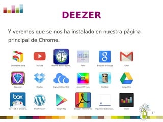 DEEZER
Y veremos que se nos ha instalado en nuestra página
principal de Chrome.




                                                      17
 