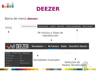 DEEZER
Barra de menú deezer:


Inicio

                    Mi música y listas de
                        reproducción




                 Variedades musicales
                                          Selección de
                                        Radios Temáticas
                                                           6
 