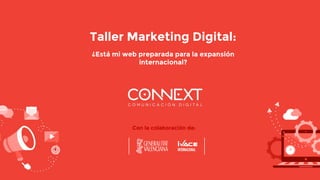 Taller Marketing Digital:
¿Está mi web preparada para la expansión
internacional?
Con la colaboración de:
 