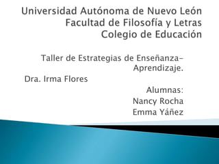 Taller de Estrategias de Enseñanza-
Aprendizaje.
Dra. Irma Flores
Alumnas:
Nancy Rocha
Emma Yáñez
 