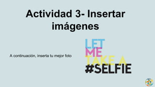 Actividad 3- Insertar
imágenes
A continuación, inserta tu mejor foto
 