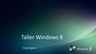 Taller Windows 8
Victor Zapata
 