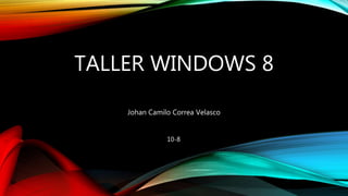 TALLER WINDOWS 8
Johan Camilo Correa Velasco
10-8
 