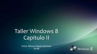 Taller Windows 8
Capitulo II
Victor Alfonso Zapata Ocampo
10-08
 