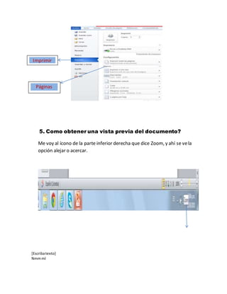 [Escribatexto]
Nmmml
5. Como obtener una vista previa del documento?
Me voy al ícono de la parte inferior derecha que dice Zoom, y ahí se vela
opción alejar o acercar.
Imprimir
Páginas
 