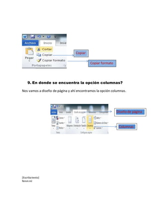 [Escribatexto]
Nmmml
9. En donde se encuentra la opción columnas?
Nos vamos a diseño de página y ahí encontramos la opción columnas.
Copiar
Copiar formato
Columnas
Diseño de página
 
