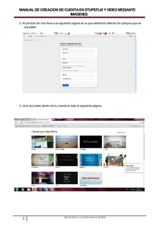 MANUALDECREACIONDECUENTAENSTUPEFLIXYVIDEOMEDIANTE
IMAGENES
3. Al pinchar ahí nos lleva a la siguiente página en la que debemos rellenar los campos que se
nos piden:
4. Una vez estás dentro de tu cuenta te sale la siguiente página:
3 HECHO POR LA ALUMNA SARAY QUIROZ
 