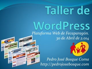 Plataforma Web de Fecaparagón.
30 de Abril de 2.014
Pedro José Bosque Coma
http://pedrojosebosque.com
 