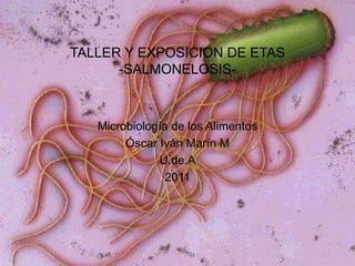 TALLER Y EXPOSICION DE ETAS-SALMONELOSIS- Microbiología de los Alimentos Óscar Iván Marín M U.de.A 2011 
