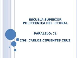 ESCUELA SUPERIOR
POLITECNICA DEL LITORAL
PARALELO: J1
ING. CARLOS CIFUENTES CRUZ
 