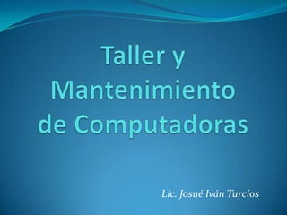 Taller y Mantenimientode Computadoras Lic. Josué Iván Turcios   