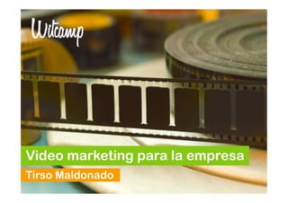 Video marketing para la empresa
Tirso Maldonado
 
