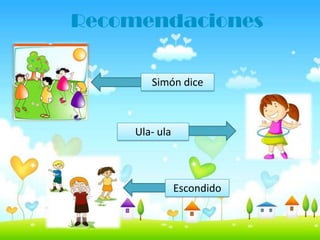 Recomendaciones
Simón dice
Ula- ula
Escondido
 