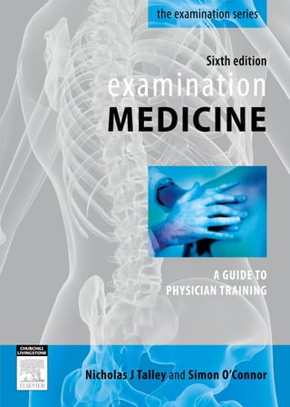 the examination series


                         Sixth edition

    examination
    mediCiNe



                         A Guide To
                PhysiCiAn TrAininG




nicholas J Talley andBronwyno’Connor
       Garry Wilkes, simon Peirce,
         Carole Foot and Joseph Ting
 