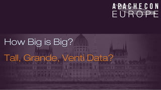 How Big is Big? 
Tall, Grande, Venti Data? 
 