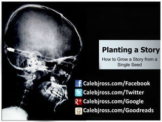 Planting a Story
      How to Grow a Story from a
             Single Seed



Calebjross.com/Facebook
Calebjross.com/Twitter
Calebjross.com/Google
Calebjross.com/Goodreads
                            1
 