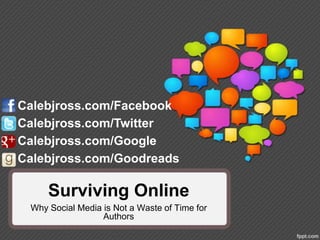 Calebjross.com/Facebook
Calebjross.com/Twitter
Calebjross.com/Google
Calebjross.com/Goodreads

     Surviving Online
 Why Social Media is Not a Waste of Time for
                  Authors
 