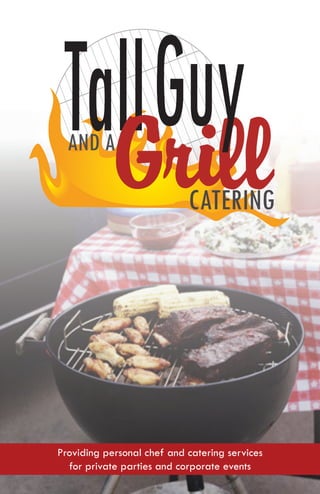 Tall Guy
   Grill
  AND A

                            CATERING




Providing personal chef and catering services
  for private parties and corporate events
 