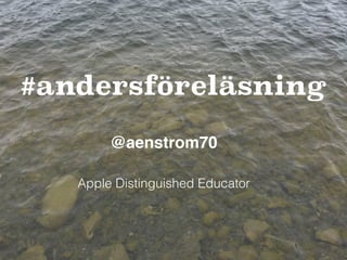 #andersföreläsning
@aenstrom70
Apple Distinguished Educator
 