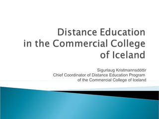 Sigurlaug Kristmannsdóttir
Chief Coordinator of Distance Education Program
of the Commercial College of Iceland
 