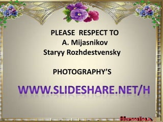 PLEASE  RESPECT TO  A. Mijasnikov       Staryy RozhdestvenskyPHOTOGRAPHY’S     Www.slideshare.net/H