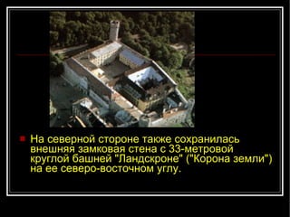 На северной стороне также сохранилась внешняя замковая стена с 33-метровой круглой башней "Ландскроне" ("Корона земли") на ее северо-восточном углу. 
