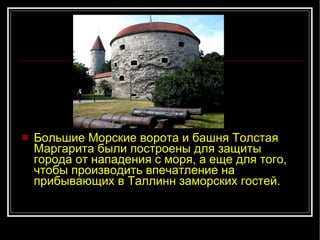 Большие Морские ворота и башня Толстая Маргарита были построены для защиты города от нападения с моря, а еще для того, чтобы производить впечатление на прибывающих в Таллинн заморских гостей. 
