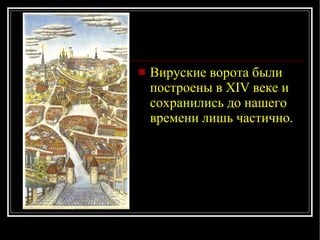 Вируские ворота были построены в XIV веке и сохранились до нашего времени лишь частично. 