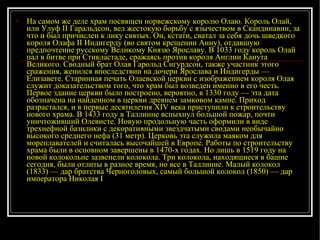 На самом же деле храм посвящен норвежскому королю Олаю. Король Олай, или Улуф II Гаральдсон, вел жестокую борьбу с язычеством в Скандинавии, за что и был причислен к лику святых. Он, кстати, сватал за себя дочь шведкого короля Олафа II Индигерду (во святом крещении Анну), отдавшую предпочтение русскому Великому Князю Ярославу. В 1033 году король Олай пал в битве при Стикластаде, сражаясь против короля Англии Канута Великого. Сводный брат Олая Гарольд Сигурдсон, также участник этого сражения, женился впоследствии на дочери Ярослава и Индигерды — Елизавете. Старинная печать Олаевской церкви с изображением короля Олая служит доказательством того, что храм был возведен именно в его честь. Первое здание церкви было построено, вероятно, в 1330 году — эта дата обозначена на найденном в церкви древнем замковом камне. Приход разрастался, и в первые десятилетия XIV века приступили к строительству нового храма. В 1433 году в Таллинне вспыхнул большой пожар, почти уничтоживший Олевисте. Новую продольную часть оформили в виде трехнефной базилики с декоративными звездчатыми сводами необычайно высокого среднего нефа (31 метр). Церковь эта служила маяком для мореплавателей и считалась высочайшей в Европе. Работы по строительству храма были в основном завершены в 1470-х годах. Но лишь в 1519 году на новой колокольне зазвенели колокола. Три колокола, находящиеся в башне сегодня, были отлиты в разное время, но все в Таллинне. Малый колокол (1833) — дар братства Черноголовых, самый большой колокол (1850) — дар императора Николая I  