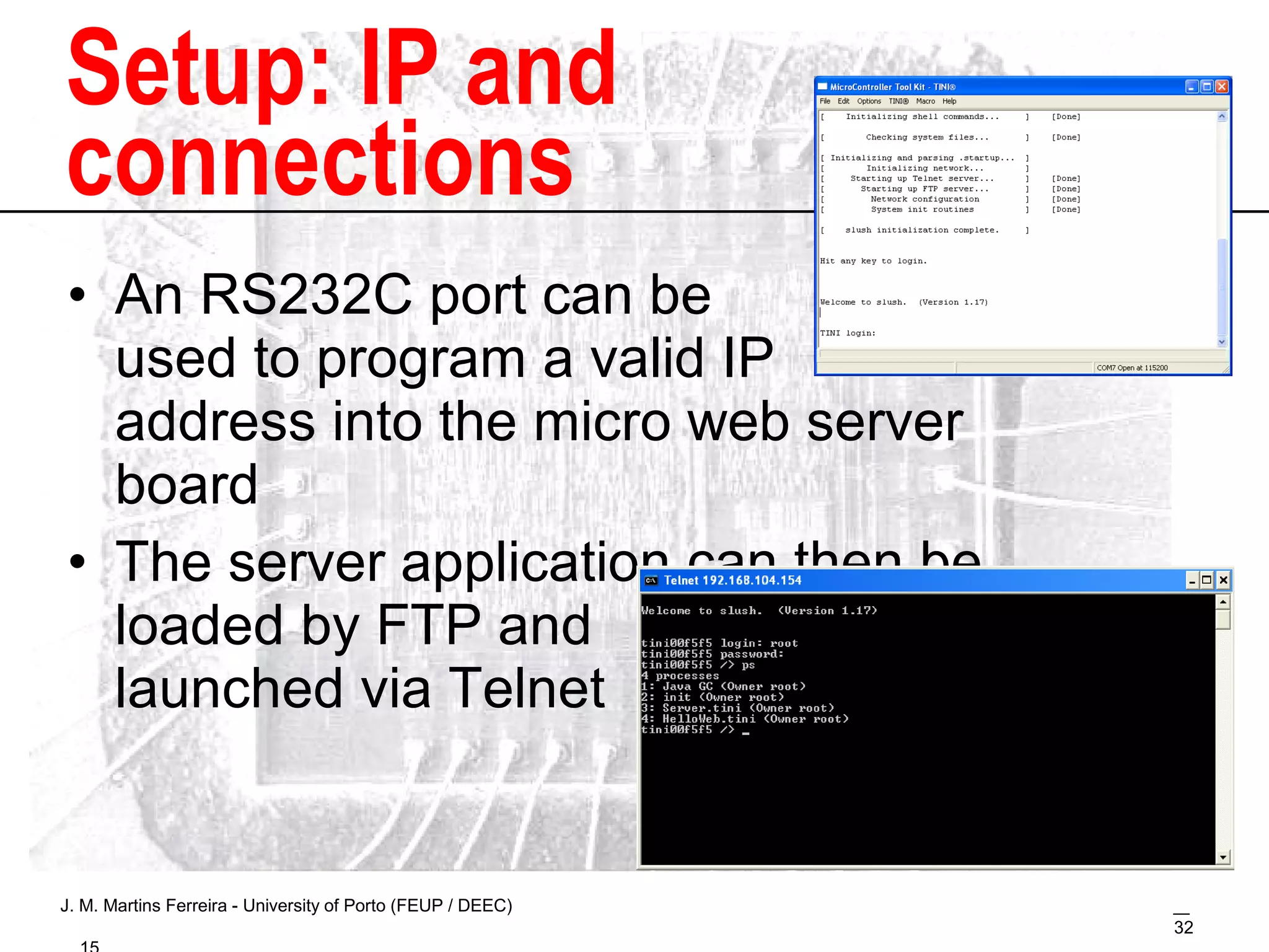 Setup: IP and connections An RS232C port can be used to program a valid IP  address into the micro web server board The server application can then be loaded by FTP and  launched via Telnet 