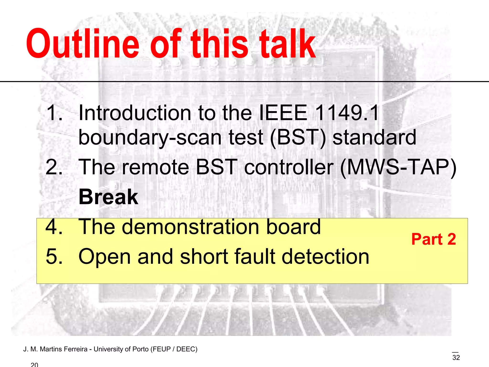 Outline of this talk Introduction to the IEEE 1149.1  boundary-scan test (BST) standard The remote BST controller (MWS-TAP) Break The demonstration board Open and short fault detection Part 2 