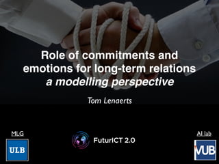 Role of commitments and
emotions for long-term relations
a modelling perspective
Tom Lenaerts
MLG AI lab
 