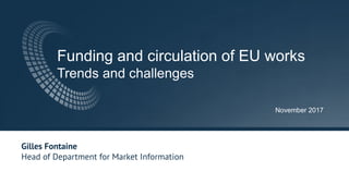 Funding and circulation of EU works
Trends and challenges
November 2017
Gilles Fontaine
Head of Department for Market Information
 