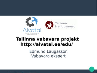 Tallinna vabavara projekt
http://alvatal.ee/edu/
Edmund Laugasson
Vabavara ekspert
Pildi allikas (08.03.2015): http://alvatal.ee/ ja http://www.tallinn.ee/gal_pildid/18430.gif
 