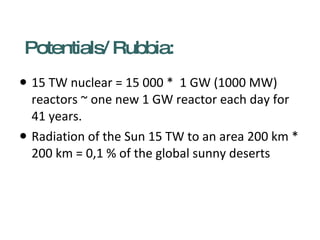 Potentials/ Rubbia: <ul><li>15 TW nuclear = 15 000 *  1 GW (1000 MW) reactors ~ one new 1 GW reactor each day for 41 years...