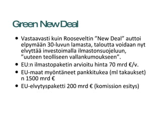 Green New Deal <ul><li>Vastaavasti kuin Rooseveltin ”New Deal” auttoi elpymään 30-luvun lamasta, taloutta voidaan nyt elvy...