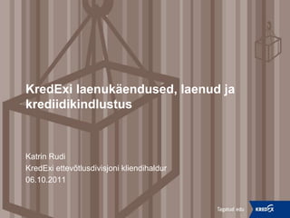 KredExi laenukäendused, laenud ja krediidikindlustus Katrin Rudi KredExi ettevõtlusdivisjoni kliendihaldur 06.10.2011 