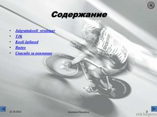 Содержание
•   Jalgrattakooli struktuur
•   TJK
•   Kooli õpilased
•   Видео
•   Спасибо за внимание




22.10.2012                     Anastasia Davydova
 