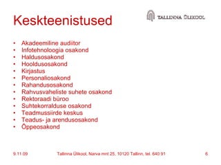Keskteenistused  Akadeemiline audiitor Infotehnoloogia osakond Haldusosakond Hooldusosakond Kirjastus Personaliosakond Rahandusosakond Rahvusvaheliste suhete osakond Rektoraadi büroo Suhtekorralduse osakond Teadmussiirde keskus Teadus- ja arendusosakond Õppeosakond 