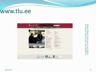 www.tlu.ee29.04.2010Tallinna Ülikool, Narva mnt 25, 10210 TallinnTel. 640 9101, faks 640 9116, e-post tlu@tlu.ee6