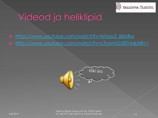  http://www.youtube.com/watch?v=khaw2_BkbBw
 http://www.youtube.com/watch?v=LTnAmG5BTrA&NR=1




                Tallinna Ülikool, Narva mnt 25, 10120, Tallinn
6.05.2010       tel. 640 9101 faks 640 9116, e-post tlu@tlu.ee   11
 