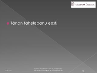      Tänan tähelepanu eest!




                  Tallinna Ülikool, Narva mnt 25, 10120, Tallinn
6.05.2010         tel. 640 9101 faks 640 9116, e-post tlu@tlu.ee   12
 