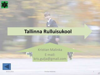 Tallinna Rulluisukool
Kristian Malinka
E-mail:
kris.gulja@gmail.com
30.03.2016 Kristian Malinka 1
 
