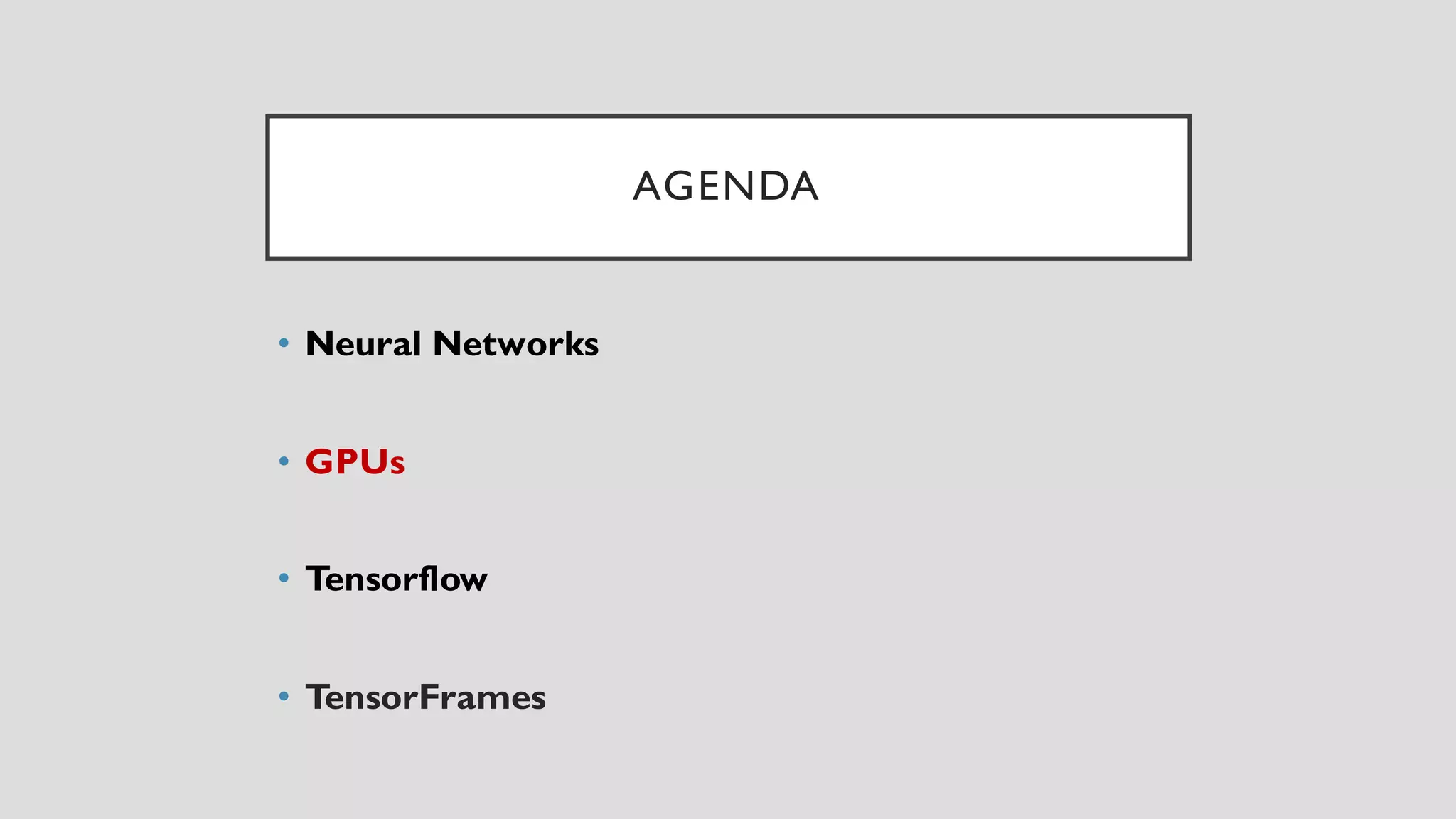 AGENDA
• Neural Networks
• GPUs
• Tensorflow
• TensorFrames
 